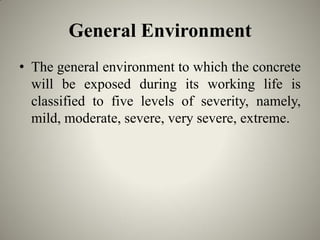 General Environment
• The general environment to which the concrete
will be exposed during its working life is
classified ...