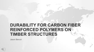 DURABILITY FOR CARBON FIBER
REINFORCED POLYMERS ON
TIMBER STRUCTURES
Jason Bercot
 