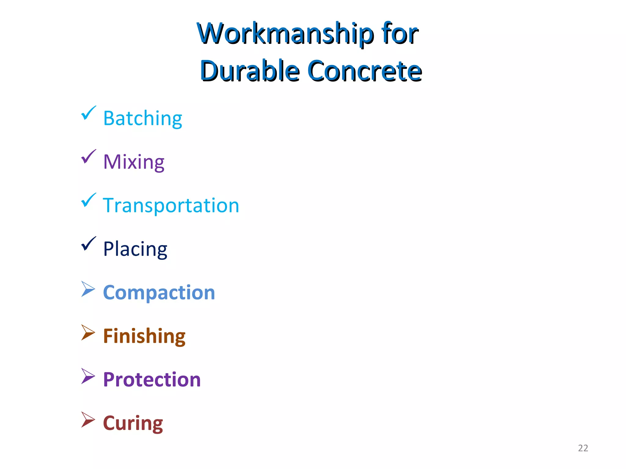 Workmanship forWorkmanship for
Durable ConcreteDurable Concrete
 Batching
 Mixing
 Transportation
 Placing
 Compaction
 Finishing
 Protection
 Curing
22
 