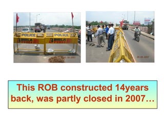 This ROB constructed 14years
back, was partly closed in 2007…
 