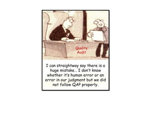 I can straightway say there is a
huge mistake… I don’t know
whether it’s human error or an
error in our judgment but we did
not follow QAP properly.
Quality
Audit
 
