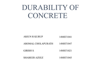 DURABILITY OF
CONCRETE
ARJUN R KURUP 14MST1041
AROMAL CHOLAPURATH 14MST1047
GIRISH S 14MST1021
SHABEER AZEEZ 14MST1045
 