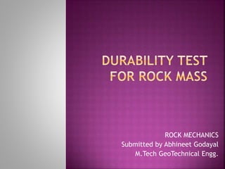 ROCK MECHANICS
Submitted by Abhineet Godayal
M.Tech GeoTechnical Engg.
 