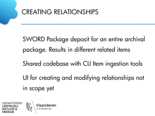 CREATING RELATIONSHIPS
SWORD Package deposit for an entire archival
package. Results in different related items
Shared codebase with CLI Item ingestion tools
UI for creating and modifying relationships not
in scope yet
 