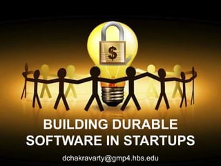 BUILDING DURABLE 
SOFTWARE IN STARTUPS 
dchakravarty@gmp4.hbs.edu 
 