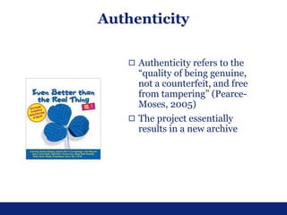 Authenticity
◻ Authenticity refers to the
“quality of being genuine,
not a counterfeit, and free
from tampering” (Pearce-
...
