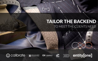 TAILOR THE BACKEND 
TO MEET THE CLIENTS NEED 
 