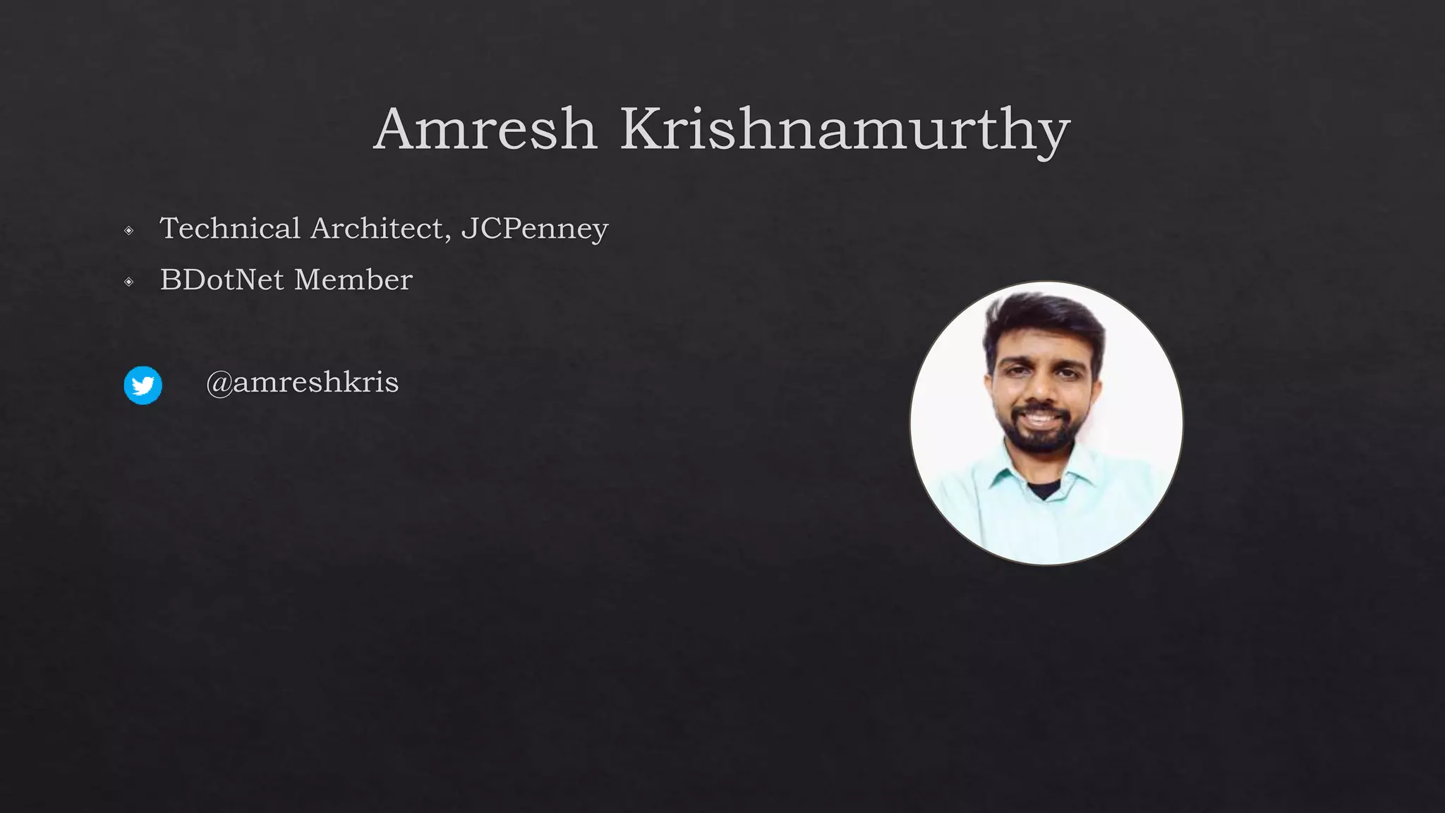 Amresh Krishnamurthy
◈ Technical Architect, JCPenney
◈ BDotNet Member
◈ @amreshkris
 