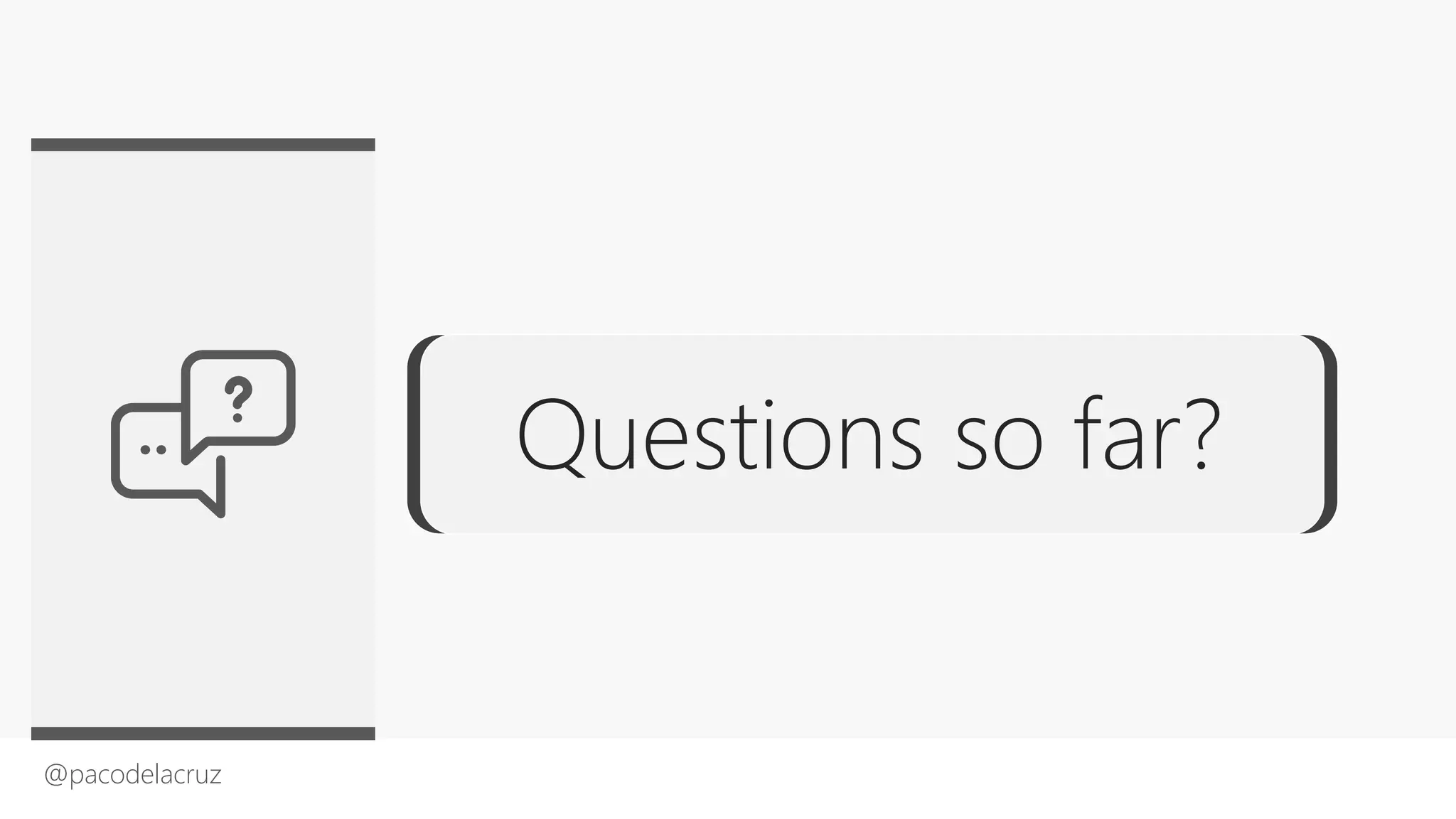 @pacodelacruz
Questions so far?
 