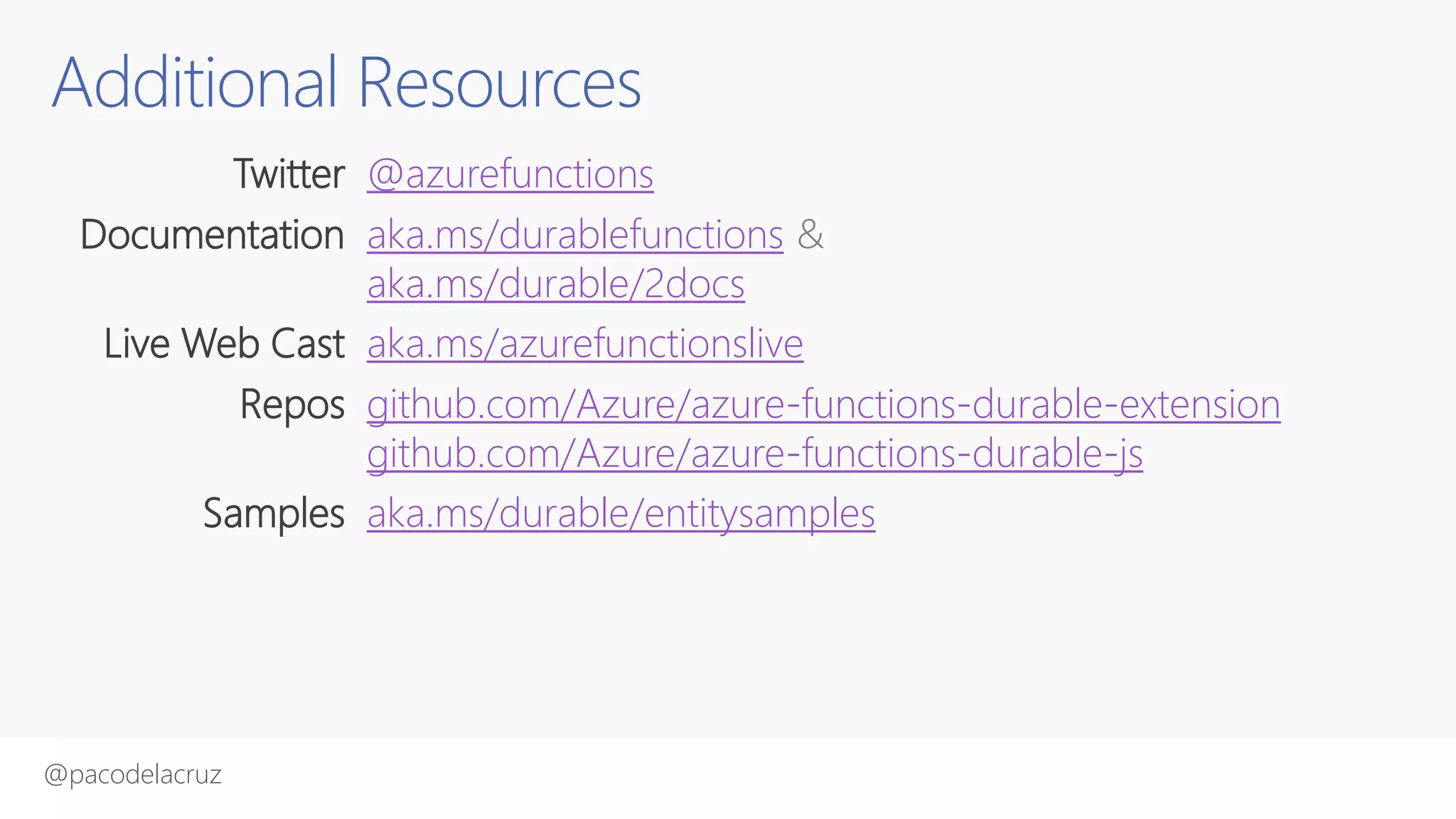@pacodelacruz
Additional Resources
Twitter @azurefunctions
Documentation aka.ms/durablefunctions &
aka.ms/durable/2docs
Live Web Cast aka.ms/azurefunctionslive
Repos github.com/Azure/azure-functions-durable-extension
github.com/Azure/azure-functions-durable-js
Samples aka.ms/durable/entitysamples
 