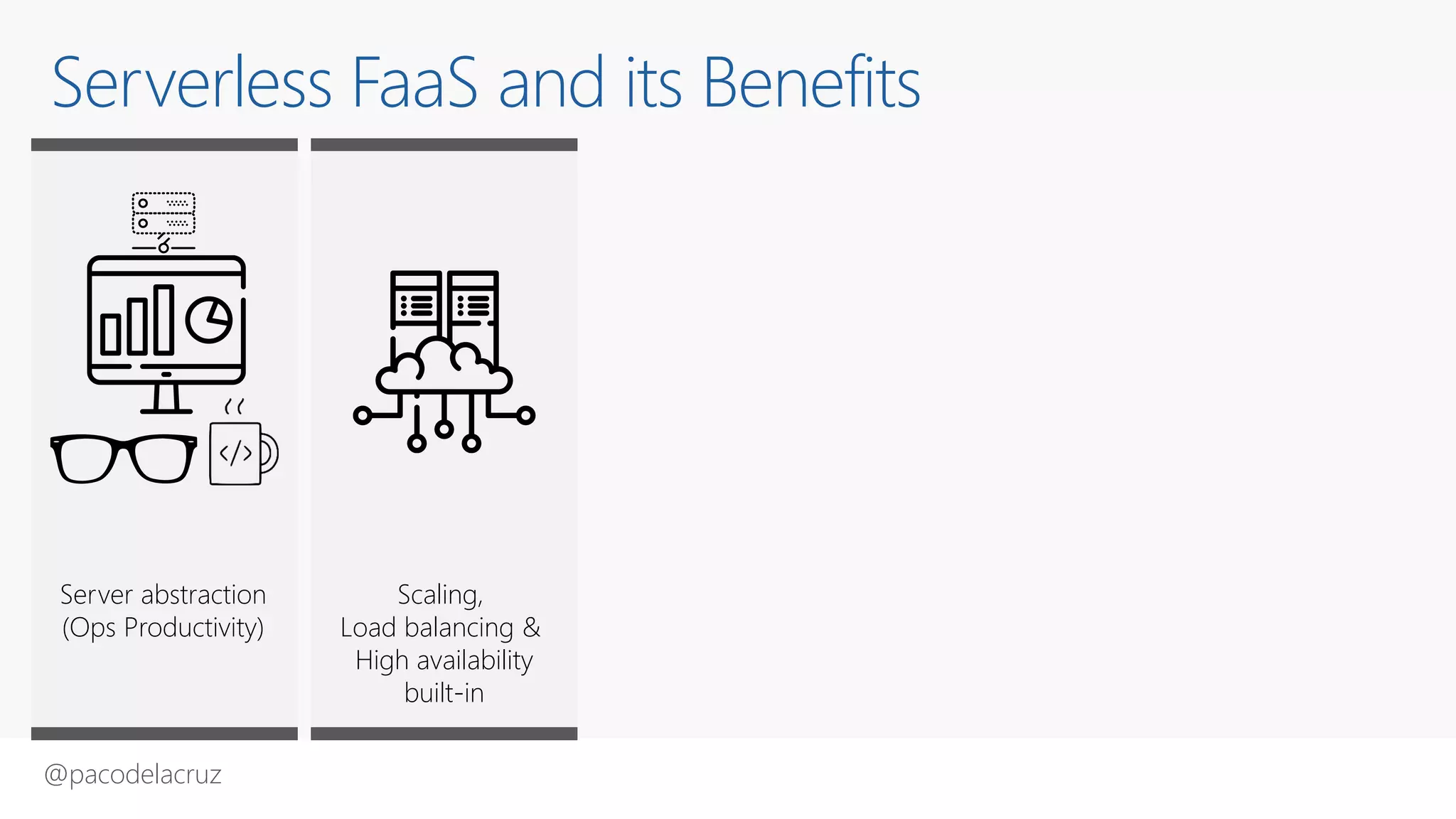 @pacodelacruz
Serverless FaaS and its Benefits
Server abstraction
(Ops Productivity)
Scaling,
Load balancing &
High availability
built-in
 
