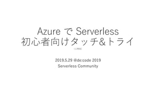 Azure  Serverless
򤱥å&ȥ饤_棩
2019.5.29 @de:code 2019
Serverless Community
 