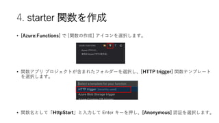 4. starter v
? [Azure:Functions]  [v] xkޤ
? vץ ץȤޤ줿ե`xk[HTTP trigger] vƥץ`
xkޤ
? vȤơHttpStart Enter `Ѻ[Anonymous] J^xkޤ
 