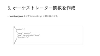 5. `ȥ``v
? function.json ¤ JavaScript äQޤ
{
"bindings": [
{
"name": "context",
"type": "orchestrationTrigger",
"direction": "in"
}
]
}
 