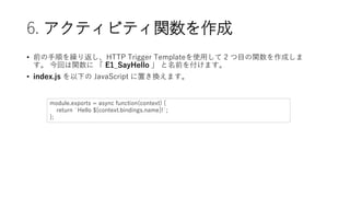 6. ƥӥƥv
? ǰ혤R귵HTTP Trigger Templateʹä 2 Ŀvɤ
 ؤv  E1_SayHello  ǰ򸶤ޤ
? index.js ¤ JavaScript äQޤ
module.exports = async function(context) {
return `Hello ${context.bindings.name}!`;
};
 