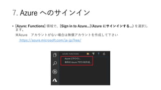 7. Azure ؤΥ󥤥
? [Azure: Functions] Iǡ[Sign in to Azure...](Azure ˥󥤥󤹤...) xk
ޤ
Azure ȤʤϤϟoȤɤ¤
https://azure.microsoft.com/ja-jp/free/
 