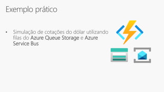 Exemplo prático
• Simulação de cotações do dólar utilizando
filas do Azure Queue Storage e Azure
Service Bus
 