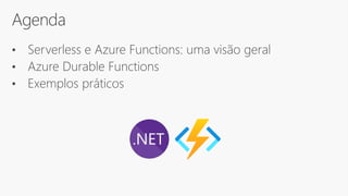 Agenda
• Serverless e Azure Functions: uma visão geral
• Azure Durable Functions
• Exemplos práticos
 