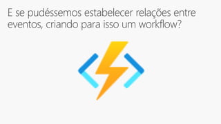 E se pudéssemos estabelecer relações entre
eventos, criando para isso um workflow?
 