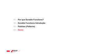 01 – Por que Durable Functions?
02 – Durable Functions Introdução
03 – Padrões (Patterns)
04 – Demo
 