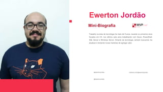 Trabalho na área de tecnologia há mais de 9 anos, durante os primeiros anos
focados em C#, nos últimos sete anos trabalhando com Azure ,PowerShell,
SQL Server e Windows Server. Amante da tecnologia, sempre buscando me
atualizar e tentando novas maneiras de agregar valor.
Mini-Biografia
@EwertonJordao
@ewerton-jordao medium.com/@ewertonjordao
 
