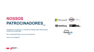 PATROCINADORES_
Agradecemos a confiança e o investimento realizado pelos Patrocinadores
do MVPConf LATAM 2020.
Sem a participação deles o evento não aconteceria.
Nosso muito obrigado!!!
 