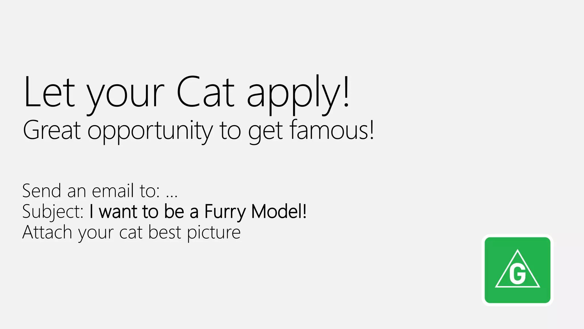 Azure Nights Melbourne
Let your Cat apply!
Great opportunity to get famous!
Send an email to: …
Subject: I want to be a Furry Model!
Attach your cat best picture
 