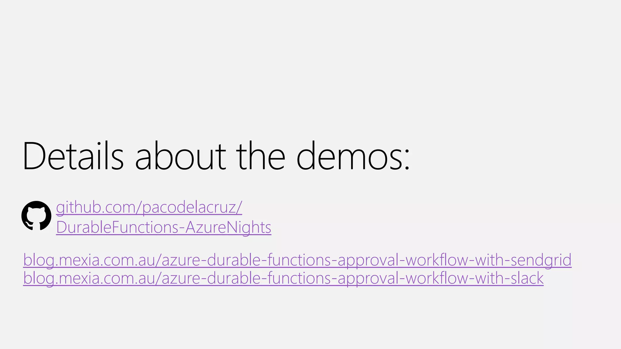 Azure Nights Melbourne
Details about the demos:
blog.mexia.com.au/azure-durable-functions-approval-workflow-with-sendgrid
blog.mexia.com.au/azure-durable-functions-approval-workflow-with-slack
github.com/pacodelacruz/
DurableFunctions-AzureNights
 