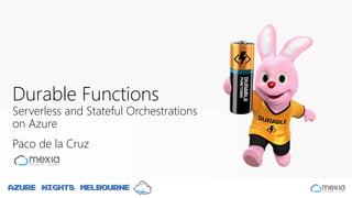 Azure Nights Melbourne
Paco de la Cruz
Durable Functions
Serverless and Stateful Orchestrations
on Azure
Azure Nights Melbourne
 
