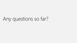 Any questions so far?
 