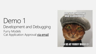 Demo 1
Development and Debugging
Furry Models
Cat Application Approval via email
 