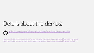 Details about the demos:
platform.deloitte.com.au/articles/azure-durable-functions-approval-workflow-with-sendgrid
platform.deloitte.com.au/articles/azure-durable-functions-approval-workflow-with-slack
github.com/pacodelacruz/durable-functions-furry-models
 