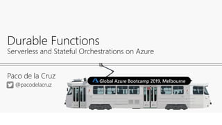 Paco de la Cruz
Durable Functions
Serverless and Stateful Orchestrations on Azure
@pacodelacruz
Global Azure Bootcamp 2019, Melbourne
 