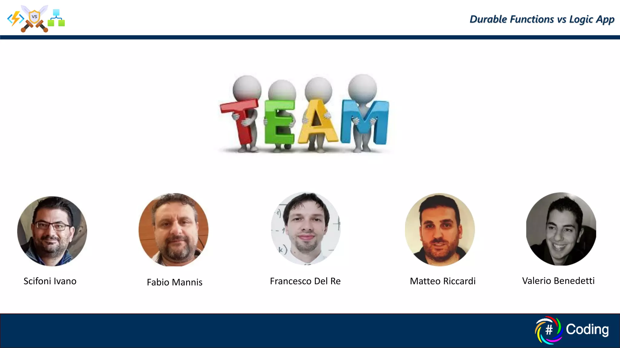 Scifoni Ivano Fabio Mannis Francesco Del Re Matteo Riccardi Valerio Benedetti
Durable Functions vs Logic App
 