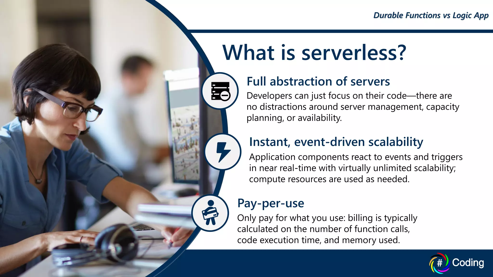 Pay-per-use
Instant, event-driven scalability
What is serverless?
Full abstraction of servers
Durable Functions vs Logic App
 