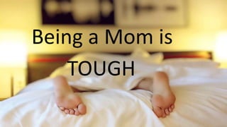 Being a Mom is
TOUGH
 