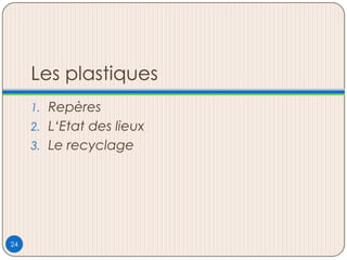 Les plastiques
1. Repères
2. L‘Etat des lieux
3. Le recyclage
24
 
