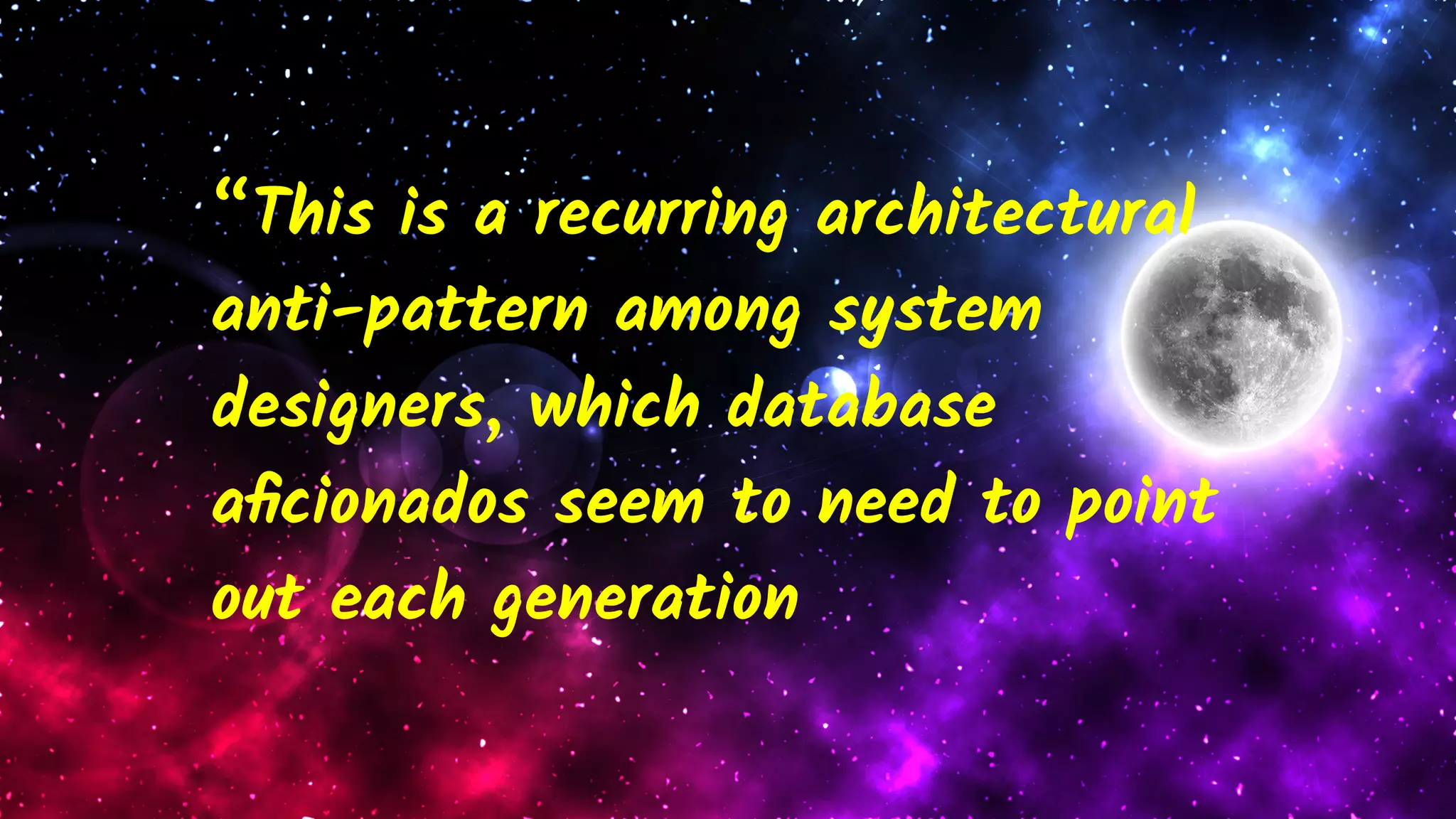 “This is a recurring architectural
anti-pattern among system
designers, which database
aﬁcionados seem to need to point
out each generation
 