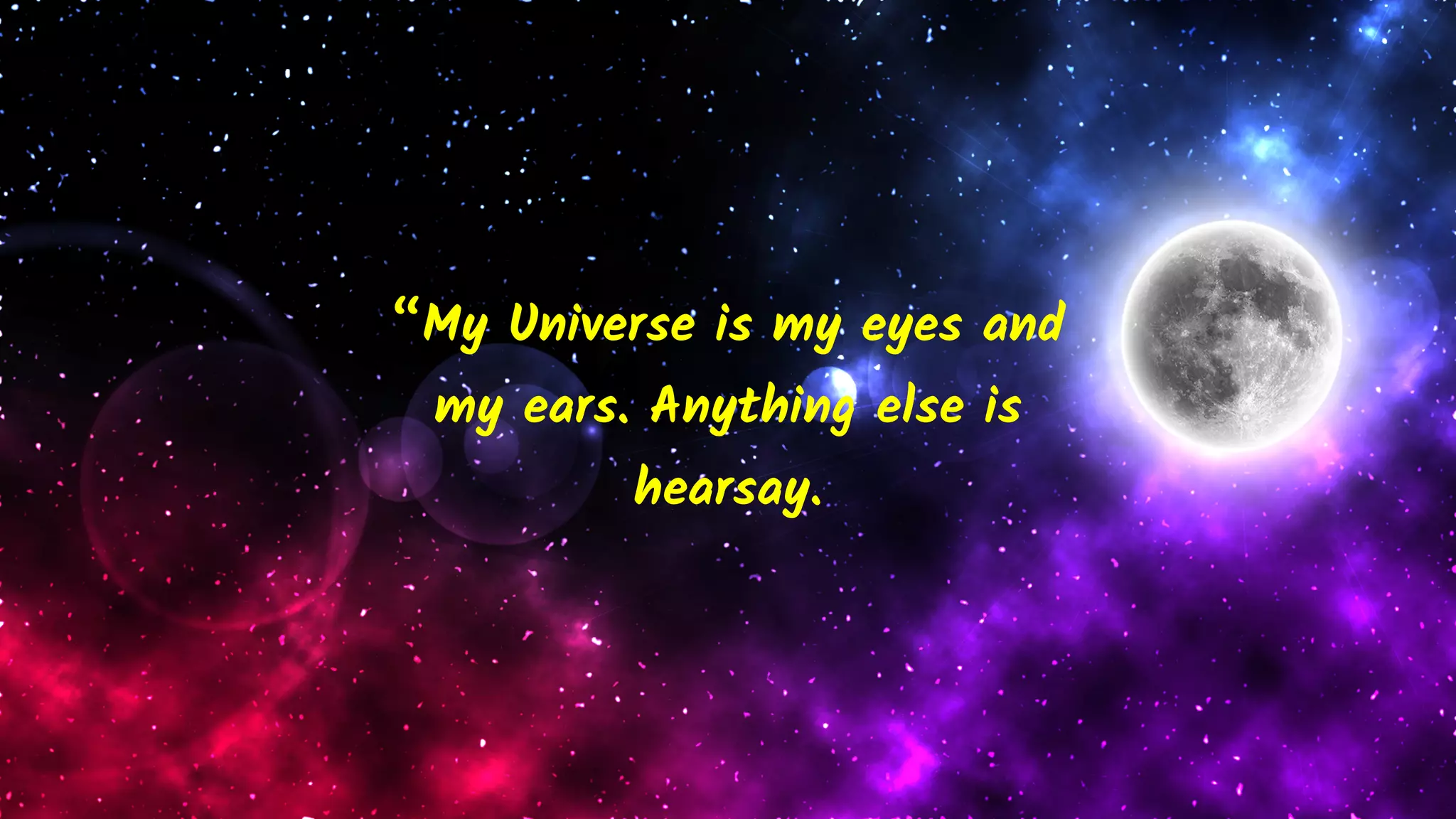 “My Universe is my eyes and
my ears. Anything else is
hearsay.
 