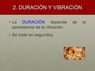 2. DURACIÓN Y VIBRACIÓNLa DURACIÓN depende de la persistencia de la vibración.Se mide en segundos.