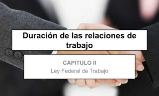 Duración de las relaciones de
trabajo
CAPITULO II
Ley Federal de Trabajo
 
