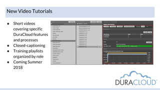 New Video Tutorials
● Short videos
covering specific
DuraCloud features
and processes
● Closed-captioning
● Training playl...