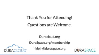 Thank You for Attending!
Questions are Welcome.
Duracloud.org
DuraSpace.org/membership
hklein@duraspace.org
 