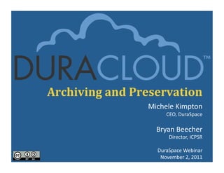 Archiving	
  and	
  Preservation	
  
                       Michele	
  Kimpton	
  
                               CEO,	
  DuraSpace	
  

                          Bryan	
  Beecher
                                         	
  
                                Director,	
  ICPSR	
  

                          DuraSpace	
  Webinar   	
  
                           November	
  2,	
  2011	
  
 