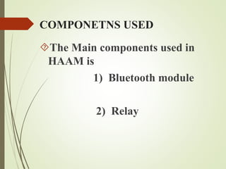 COMPONETNS USED
The Main components used in
HAAM is
1) Bluetooth module
2) Relay
 
