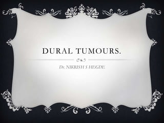 DURAL TUMOURS.
Dr. NIKRISH S HEGDE

 