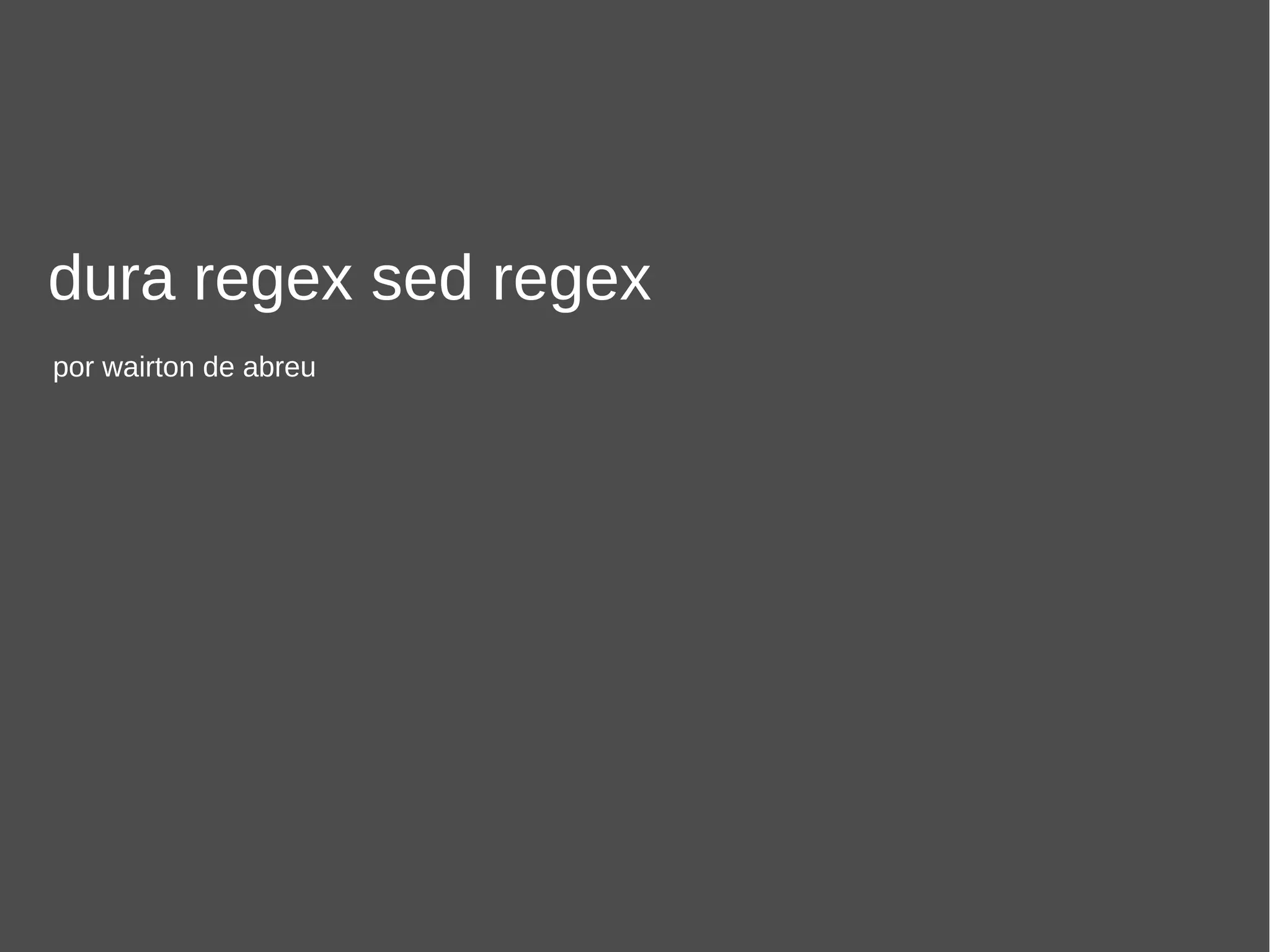 dura regex sed regex
por wairton de abreu
 