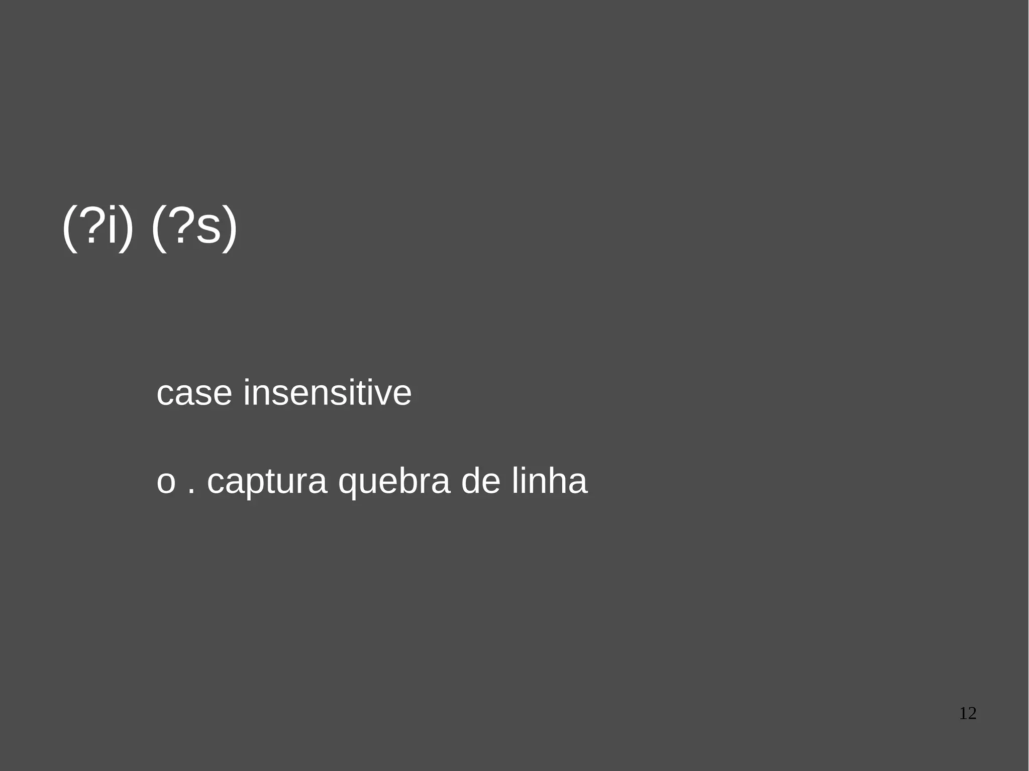 12
(?i) (?s)
case insensitive
o . captura quebra de linha
 