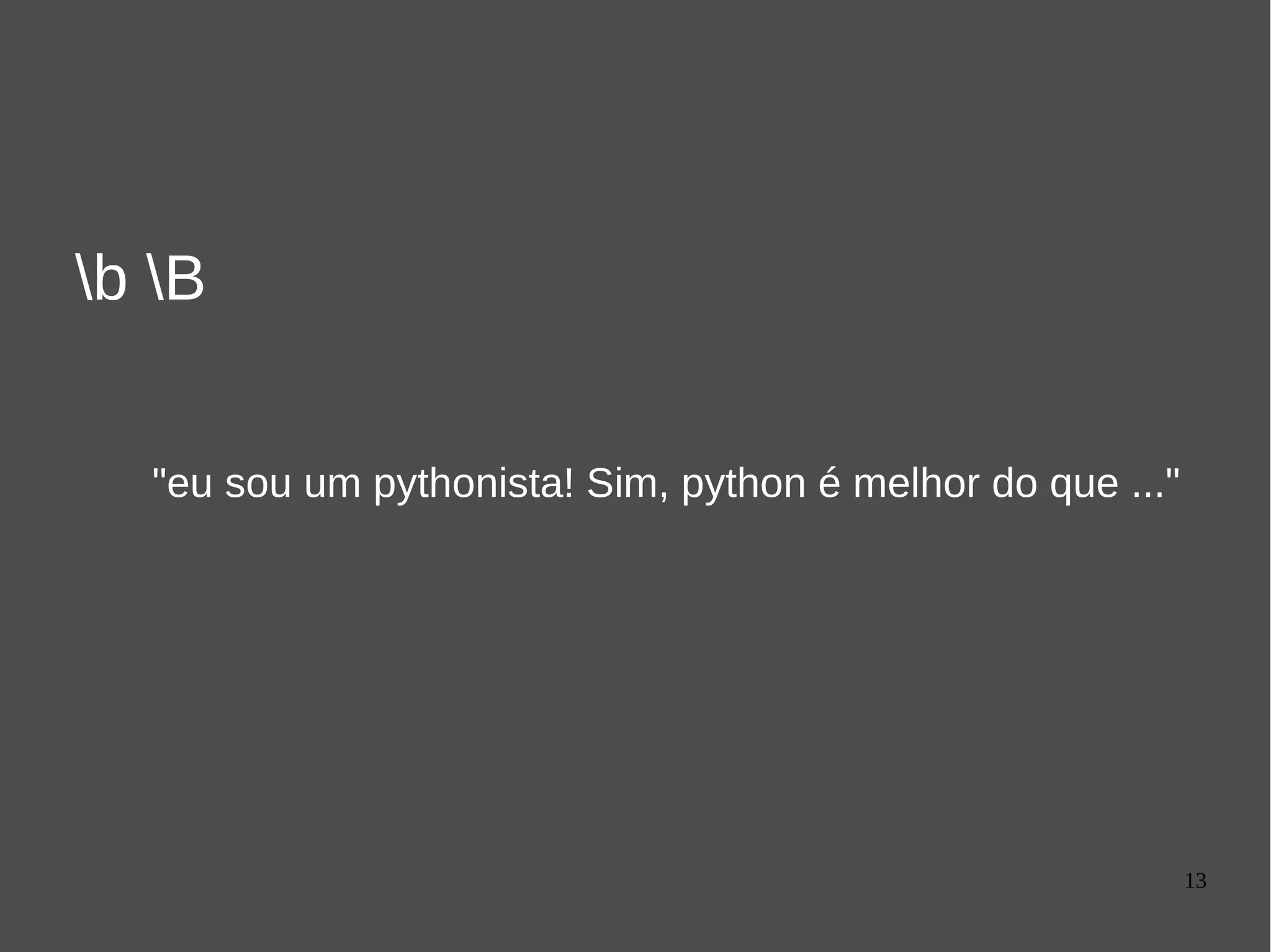 13
b B
"eu sou um pythonista! Sim, python é melhor do que ..."
 