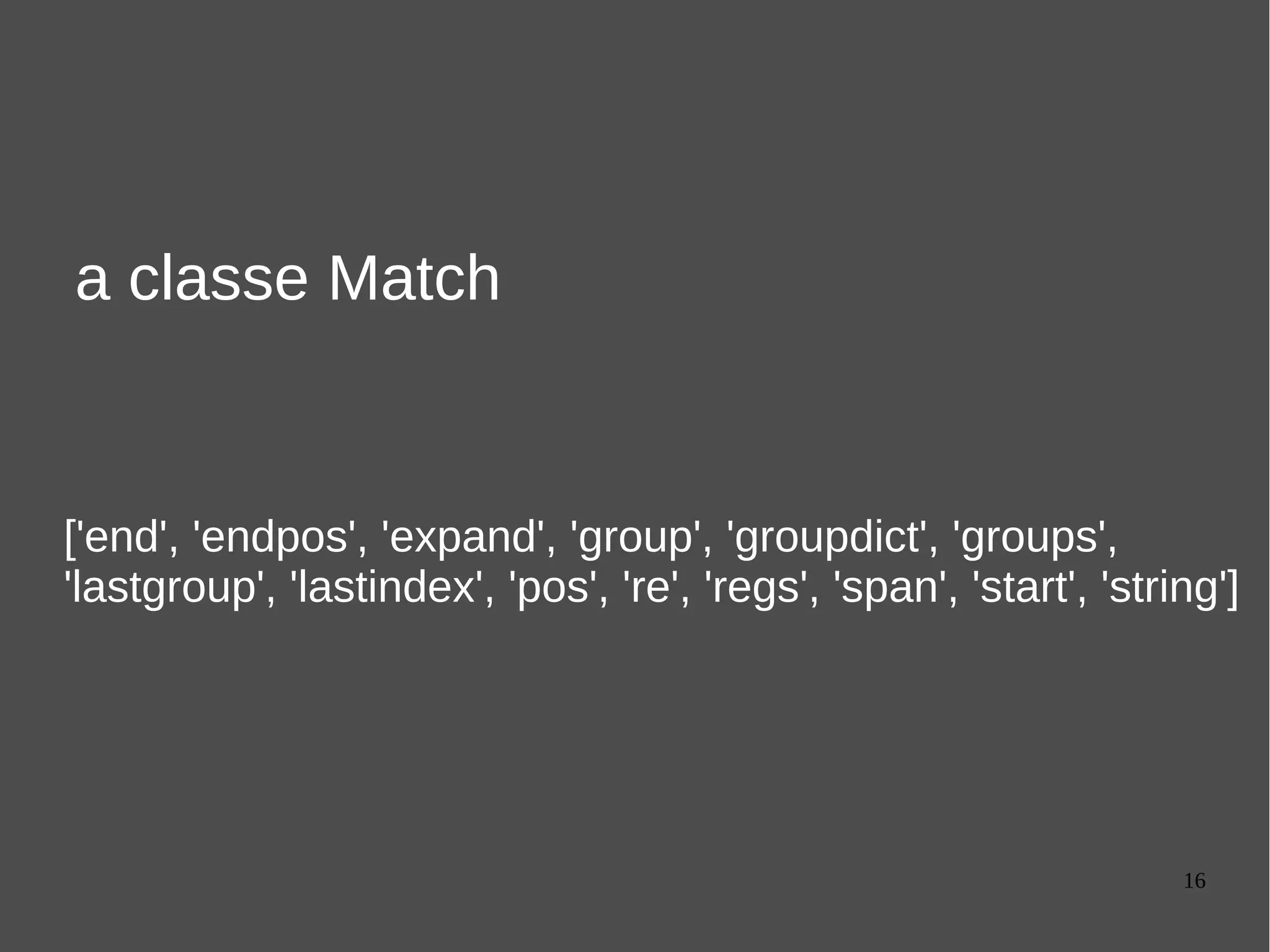 16
a classe Match
['end', 'endpos', 'expand', 'group', 'groupdict', 'groups',
'lastgroup', 'lastindex', 'pos', 're', 'regs', 'span', 'start', 'string']
 